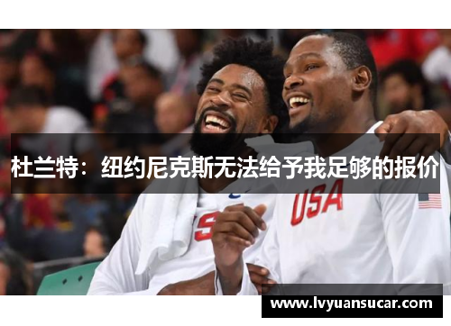 杜兰特：纽约尼克斯无法给予我足够的报价