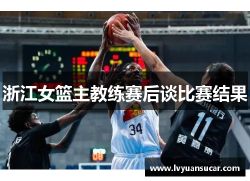 浙江女篮主教练赛后谈比赛结果