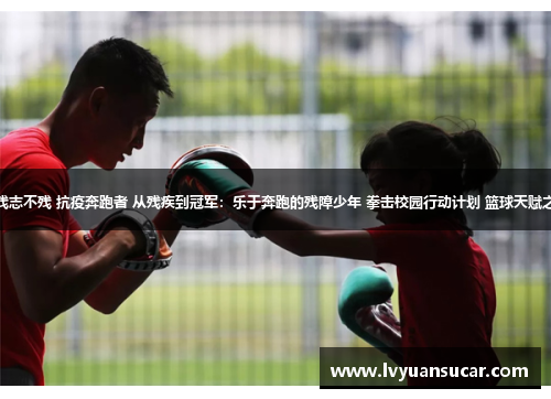 身残志不残 抗疫奔跑者 从残疾到冠军：乐于奔跑的残障少年 拳击校园行动计划 篮球天赋之路