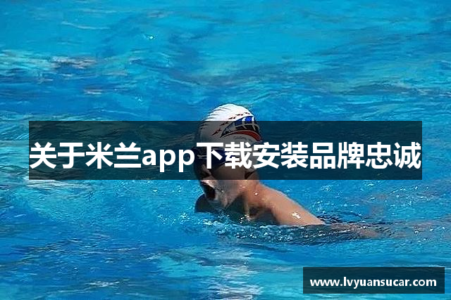 关于米兰app下载安装品牌忠诚